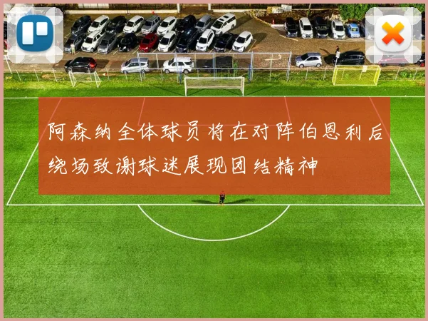 阿森纳全体球员将在对阵伯恩利后绕场致谢球迷展现团结精神
