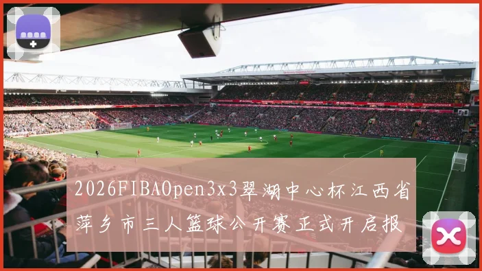 2026FIBAOpen3x3翠湖中心杯江西省萍乡市三人篮球公开赛正式开启报名通道