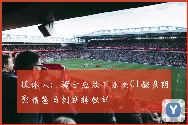 媒体人：骑士应放下东决G1翻盘阴影借鉴马刺逆转教训