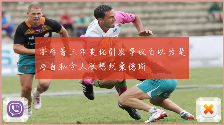 字母哥三年变化引发争议自以为是与自私令人联想到桑德斯