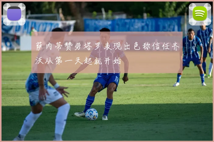 萨内蒂赞劳塔罗表现出色称信任齐沃从第一天起就开始